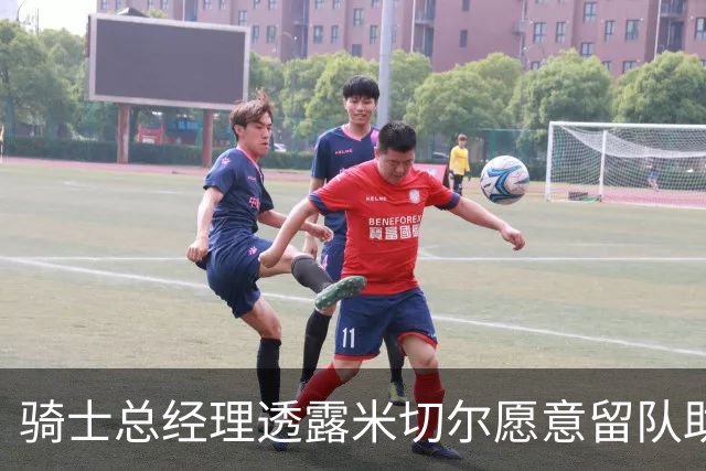 骑士总经理透露米切尔愿意留队助力招募